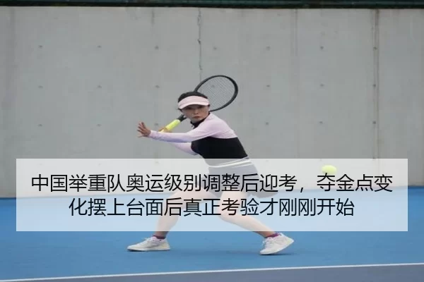 中国举重队奥运级别调整后迎考，夺金点变化摆上台面后真正考验才刚刚开始
